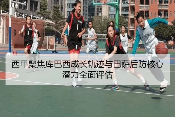 西甲聚焦库巴西成长轨迹与巴萨后防核心潜力全面评估