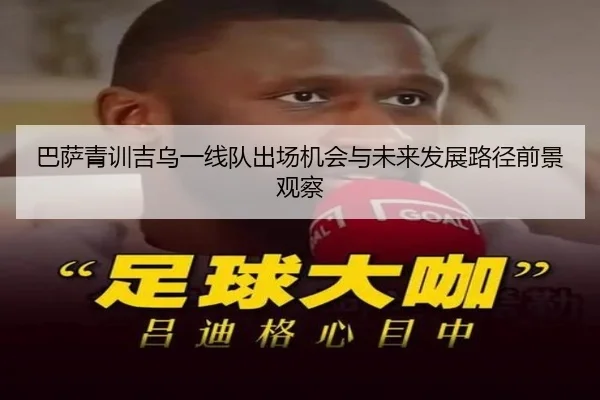 巴萨青训吉乌一线队出场机会与未来发展路径前景观察