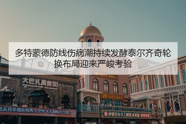多特蒙德防线伤病潮持续发酵泰尔齐奇轮换布局迎来严峻考验