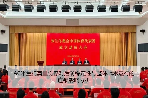 AC米兰托莫里伤停对后防稳定性与整体战术运行的连锁影响分析
