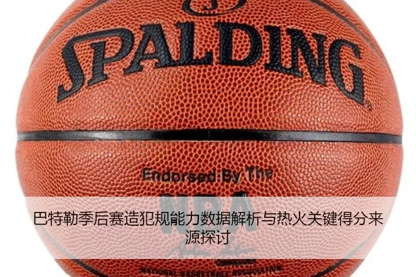 巴特勒季后赛造犯规能力数据解析与热火关键得分来源探讨