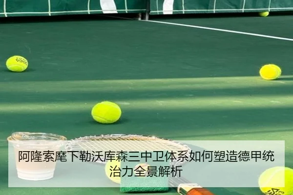 阿隆索麾下勒沃库森三中卫体系如何塑造德甲统治力全景解析