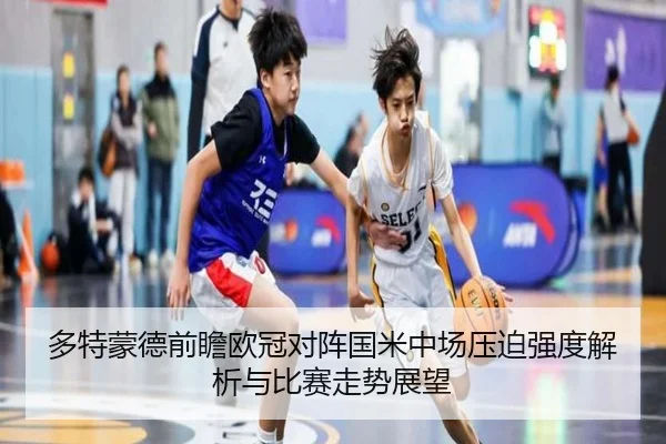 多特蒙德前瞻欧冠对阵国米中场压迫强度解析与比赛走势展望