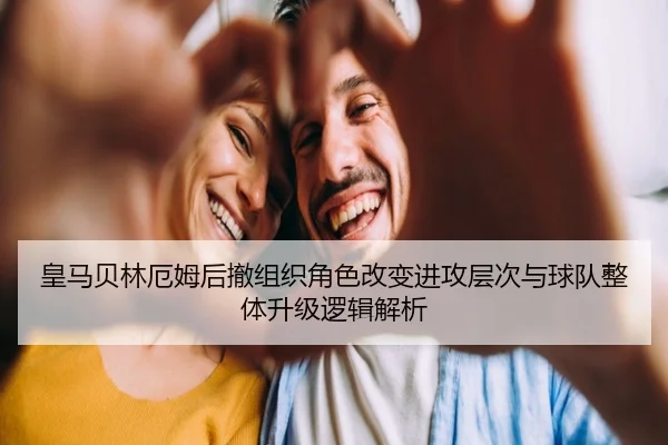 皇马贝林厄姆后撤组织角色改变进攻层次与球队整体升级逻辑解析