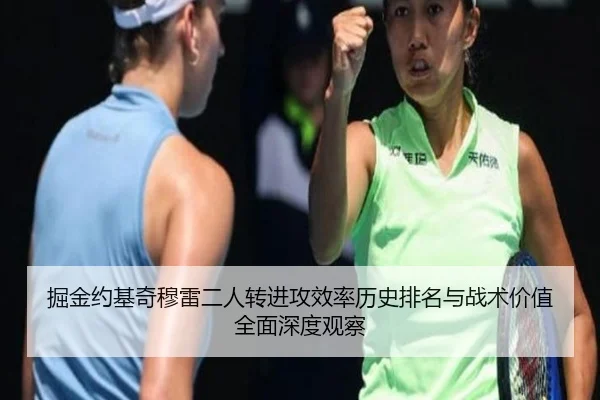 掘金约基奇穆雷二人转进攻效率历史排名与战术价值全面深度观察
