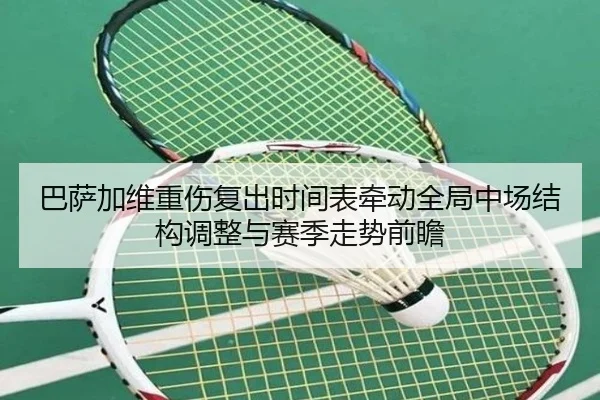 巴萨加维重伤复出时间表牵动全局中场结构调整与赛季走势前瞻